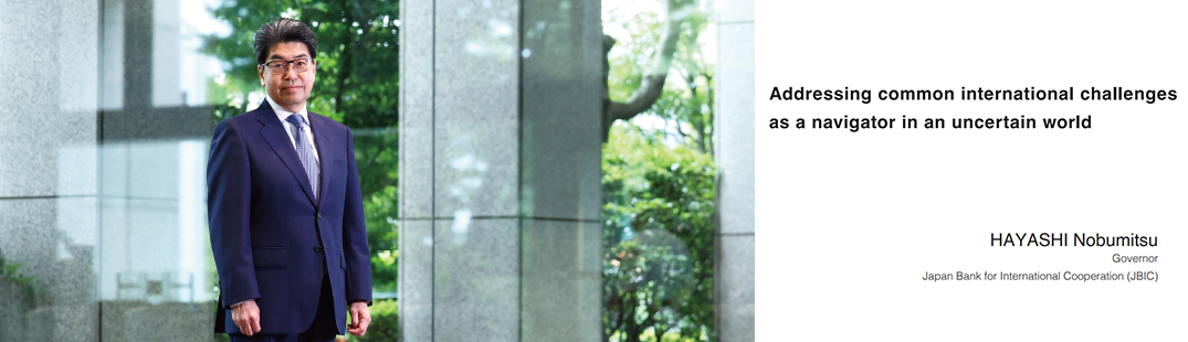 Addressing common international challenges as a navigator in an uncertain world HAYASHI Nobumitsu Governor Japan Bank for International Cooperation (JBIC)