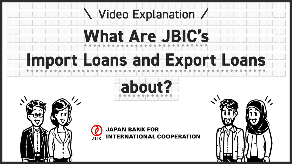 Video: What Are JBIC’s Import Loans and Export Loans about? (open in a modal window)