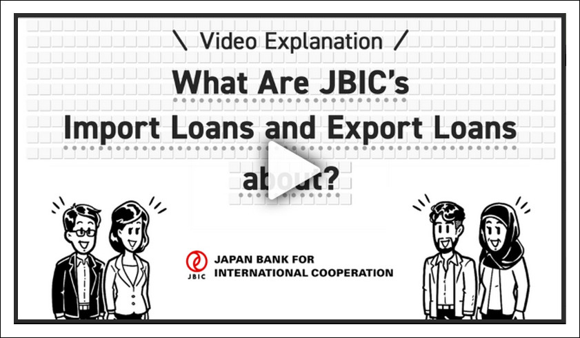 Video: What Are JBIC’s Import Loans and Export Loans about? (open in a new window)