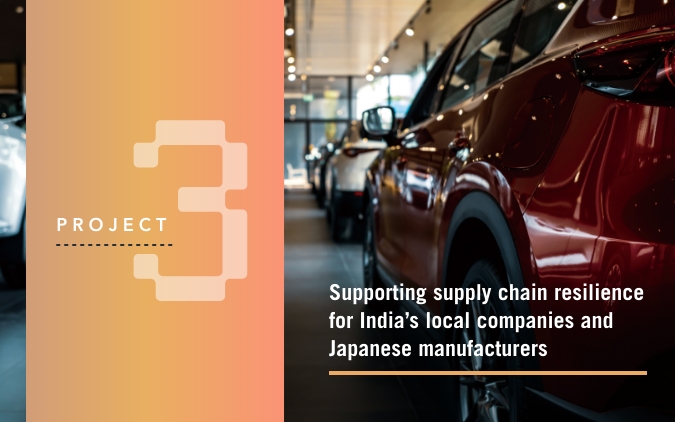 PROJECT 3：Supporting supply chain resilience for India’s local companies and Japanese manufacturers  