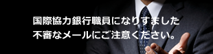 国際協力銀行職員になりすました不審なメールにご注意ください。