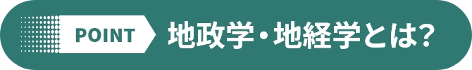 POINT 地政学・地経学とは？