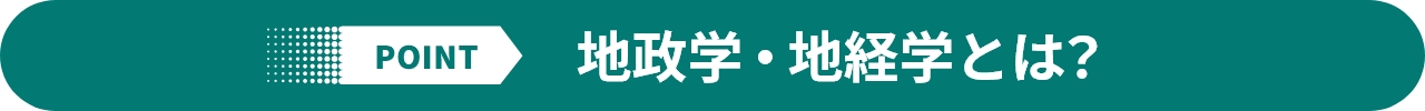 POINT 地政学・地経学とは？