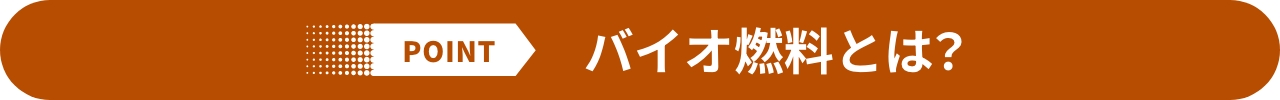 POINT バイオ燃料とは？